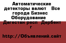 Автоматические детекторы валют - Все города Бизнес » Оборудование   . Дагестан респ.,Дербент г.